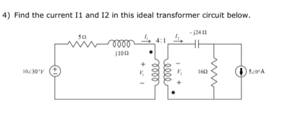 4) Find the current I1 and 12 in this ideal transformer circuit below -j24 Ω j10Ω 16Ω 5 20°A