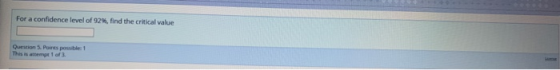 For a confidence level of 92%, find the critical value Question 5. Points possible: 1 This is attempt of