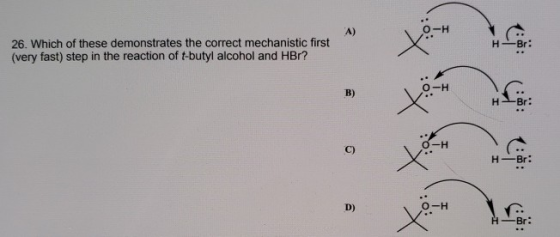 26. Which of these demonstrates the correct mechanistic first (very fast) step in the reaction of t-butyl alcohol and HBr?