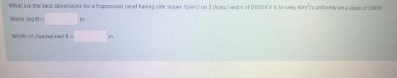 What are the best dimensions for a trapezoidal canal having side slopes 1(vert.) on 3 (horiz.) and n of 0.020 if it is to car