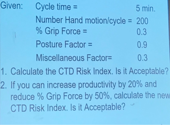 Given: Cycle time = 5 min. Number Hand motion/cycle = 200 % Grip Force = 0.3 Posture Factor = 0.9 Miscellaneous Factor= 0.3 1