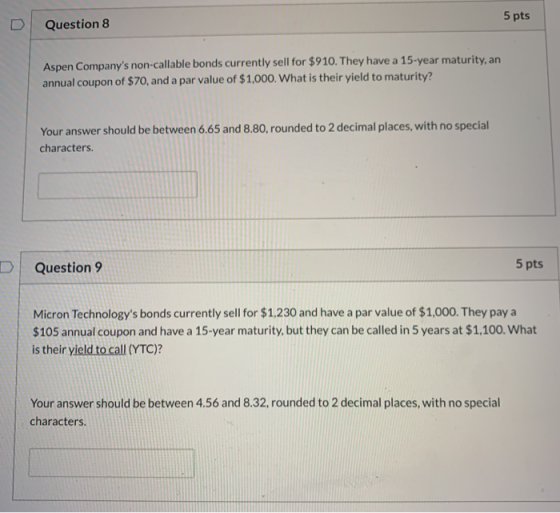 Question 8 5 pts Aspen Companys non-callable bonds currently sell for $910. They have a 15-year maturity, an annual coupon o