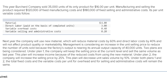 This year Burchard Company sold 35,000 units of its only product for $16.00 per unit. Manufacturing and selling the product r