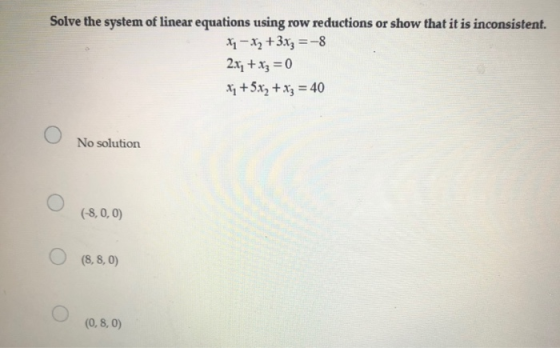 Solve the system of linear equations using row reductions or show that it is inconsistent. x1 - x2 +3xz =-8 2xy + x3 = 0 X; +