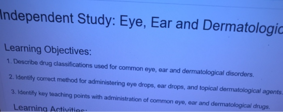 ndependent Study: Eye, Ear and Dermatologic Learning Objectives: 1. Describe drug classifications used for common eye, ear an