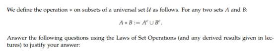 We define the operation * on subsets of a universal set U as follows. For any two sets A and B: A*B:= AUB Answer the followin