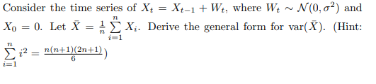 Consider the time series of Xt Xt-1 + Wt, where Wt ~ N(0, σ2) and Xi. Derive the general form for var(X). (Hint: i=1 5 ? -n(n+1)(2n+1)