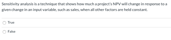Sensitivity analysis is a technique that shows how much a projects NPV will change in response to a given change in an input
