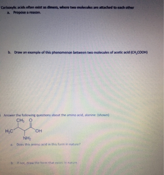 Carboxylic acids often exist as dimers, where two molecules are attached to each other Propose a reason. b. Draw an example o