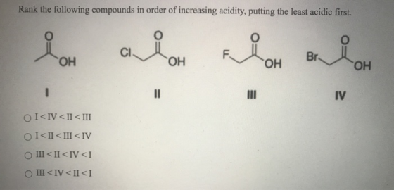 Rank the following compounds in order of increasing acidity, putting the least acidic first. alon F. ОН Br ОН ОН ІІ ІІ IV ОІ<
