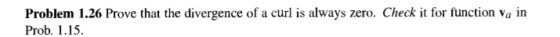 Problem 1.26 Prove that the divergence of a curl is always zero. Check it for function Va in Prob. 1.15