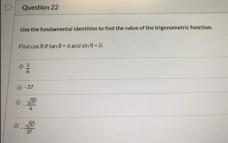 Question 22 Use the fundamental identities to find the value of the trigonometric function. Find cose if tan 0-6 and sin @ <0