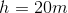 h = 20m