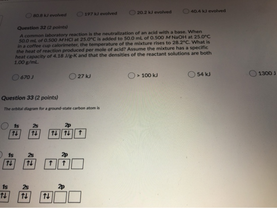 20.2 kJ evolved 40.4 kJ evolved 80.8 kJ evolved O 197 kJ evolved Question 32 (2 points) A common laboratory reaction is the n