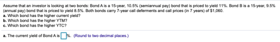 Assume that an investor is looking at two bonds: Bond A is a 15-year, 10.5% (semiannual pay) bond that is priced to yield 11%
