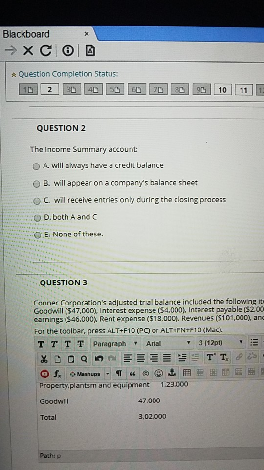 Blackboard → XCIO * Question Completion Status: 10 2 30 40 50 60 70 80 90 10 11 QUESTION 2 The Income Summary account: A. wil