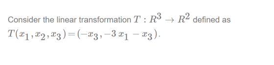 Consider the linear transformation T: R3 + R2 defined as T(X1, X2, 23)=(-23, -3 &1 – 23).