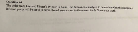 Question 46 The order reads Lactated Ringers IV over 12 hours. Use dimensional analysis to determine what the electronic inf