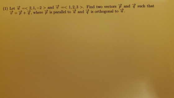 (1) Let 7 =< 2,1,-2 > and 7 =< 1,2,3 >. Find two vectors and such that ✓ = 7+7, where is parallel to 7 and is orthogonal to 7