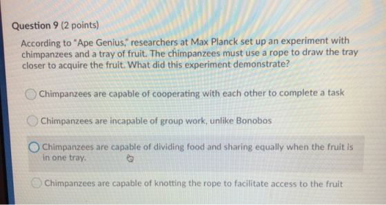 Question 9 (2 points) According to Ape Genius, researchers at Max Planck set up an experiment with chimpanzees and a tray o