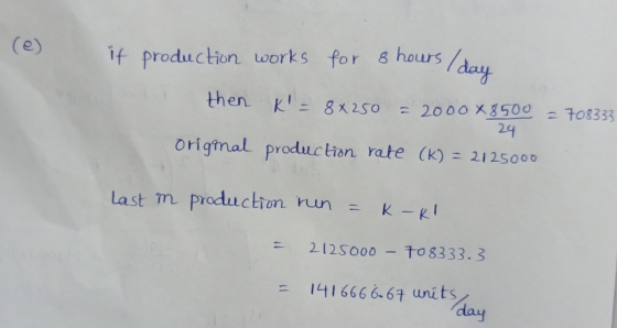 (e) if production works for 8 hours then K = 8x250 = 2000 X8500 24 = 708333 Original production. rate (k) = 2125000 %3D last