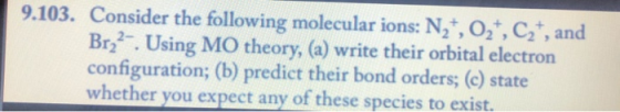 9.103. Consider the following molecular ions: N2, O2, C2, and Br22. Using MO theory, (a) write their orbital electron configu