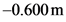 -0.600 m
