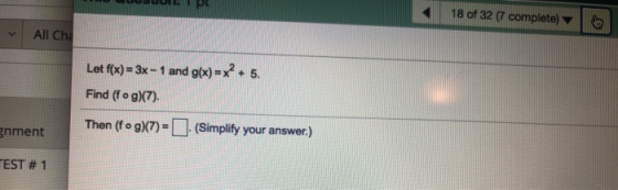 18 of 32 ( complete) All Cha Let f(x)= 3x - 1 and g(x) = x² + 5. Find (fog)(7). gnment Then (fog)(7) = (Simplify your answer.