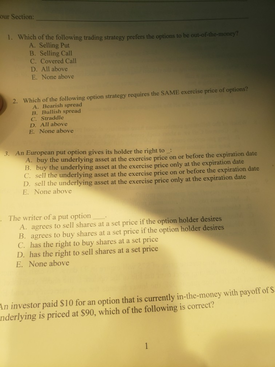 our Section: 1. Which of the following trading strategy prefers the options to be out-of-the-money! A. Selling Put B. Selling