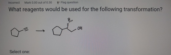 Incorrect Mark 0.00 out of 0.30 P Flag question What reagents would be used for the following transformation? Select one: