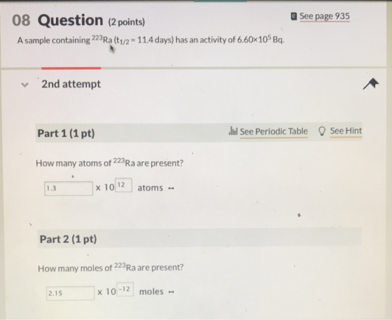 a See page 935 08 Question (2 points) A sample containing 223Ra (t12 11.4 days) has an activity of 6.60x105 Bq. 2nd attempt P