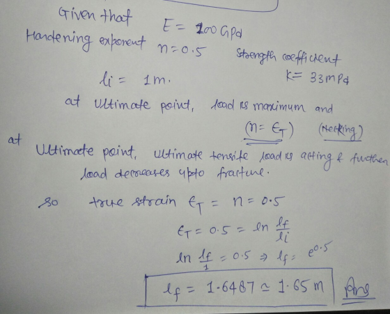 Given that Handening exponent E= 200 GPd n=0.5 Stoength coeffichent K= 33mpa li- Lm. at ultimate point, load its maximum and