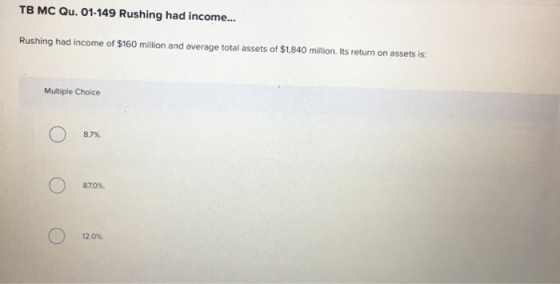 TB MC Qu. 01-149 Rushing had income... Rushing had income of $160 million and average total assets of $1,840 million. Its ret
