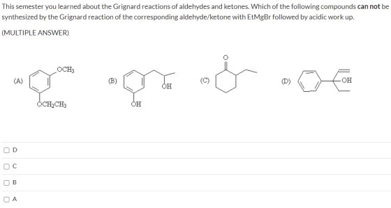 This semester you learned about the Grignard reactions of aldehydes and ketones. Which of the following compounds can not be