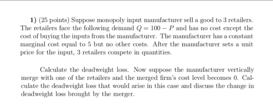 1) (25 points) Suppose monopoly input manufacturer sell a good to 3 retailers. The retailers face the following demand Q = 10