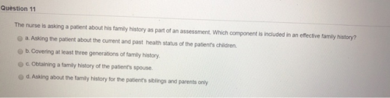 Question 11 The nurse is asking a patient about his family history as part of an assessment, which component is included in a