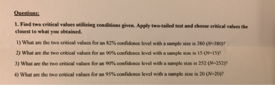 Questions: 1. Find two critical values utilizing conditions given. Apply two-tailed test and choose critical values the close