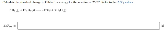 Calculate the standard change in Gibbs free energy for the reaction at 25°C. Refer to the AG°f values. 3H2(g) + Fe,O3(s) — 2
