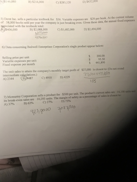 A) S146,880 B) $216,000 C) $285,120 D) $432,000 5) Derst Inc. sells a particular textbook for $36. Variable expenses are $29
