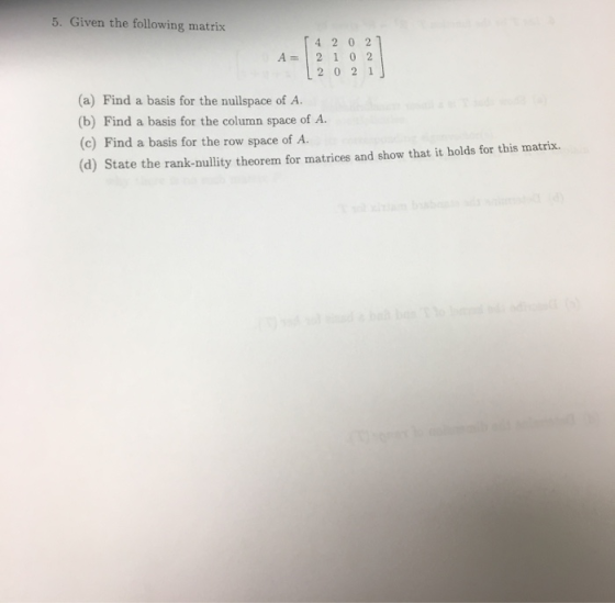 5. Given the following matrix 「4202 A 2 1 0 2 2021 (a) Find a basis for the nuilspace of A. (b) Find a basis for the column s