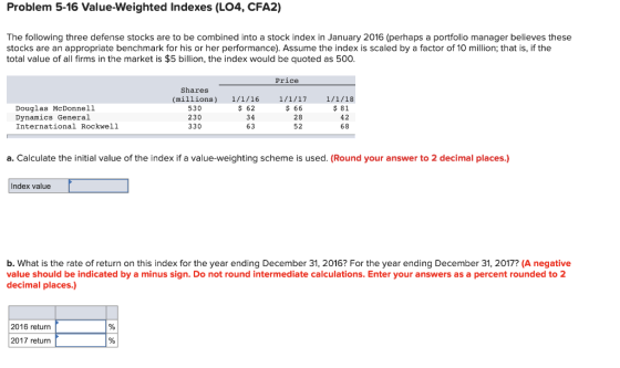 Problem 5-16 Value-Weighted Indexes (LO4, CFA2) The following three defense stocks are to be combined into a stock index in J