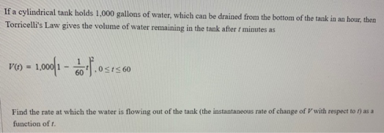 If a cylindrical tank holds 1,000 gallons of water, which can be drained from the bottom of the tank in an hour, then Torrice