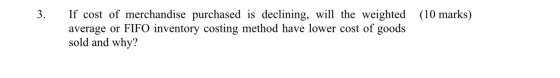 (10 marks) If cost of merchandise purchased is declining, will the weighted average or FIFO inventory costing method have low