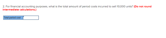 2. For financial accounting purposes, what is the total amount of period costs incurred to sell 10,000 units? (Do not round i