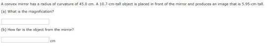 A convex mirror has a radius of curvature of 45.0 cm. A 10.7-cm-tall object is placed in front of the mirror and produces an