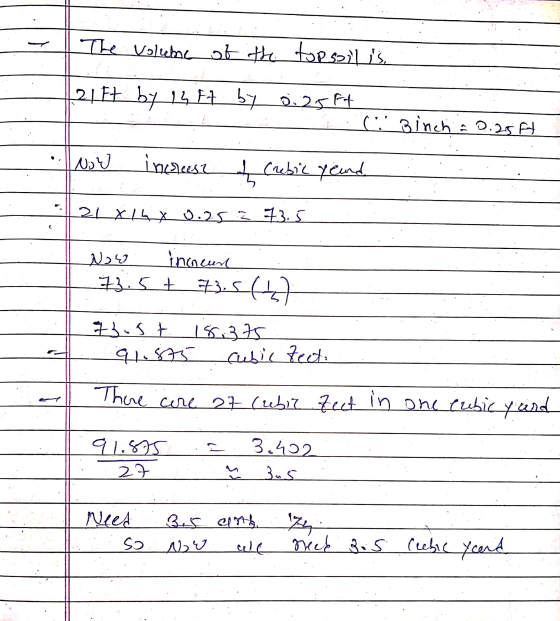 1 | The volume of the topsoilis, 121 Ft by in At by 0.25 Ft 4 . Binch 0.25 A Now incrust of crebic yeand 21 X 1hx 0.25 = 73.5
