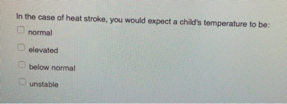 In the case of heat stroke, you would expect a childs temperature to be: normal elevated below normal unstable
