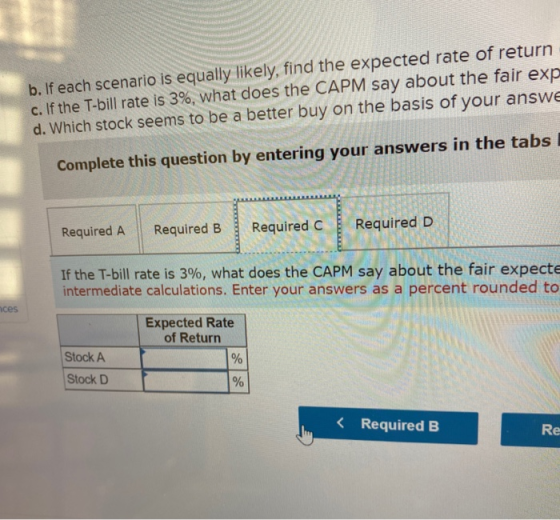 b. If each scenario is equally likely, find the expected rate of return c. If the T-bill rate is 3%, what does the CAPM say a