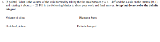 4. [8 points] What is the volume of the solid formed by taking the the area between y = 4- 4x and the x-axis on the interval