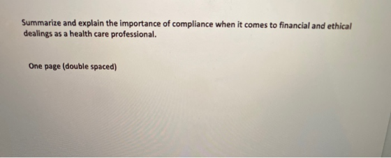 Summarize and explain the importance of compliance when it comes to financial and ethical dealings as a health care professio